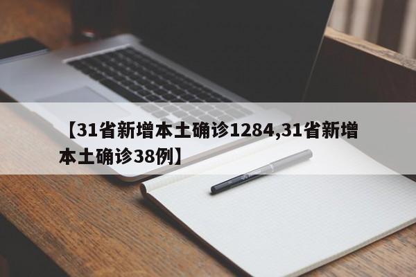 【31省新增本土确诊1284,31省新增本土确诊38例】