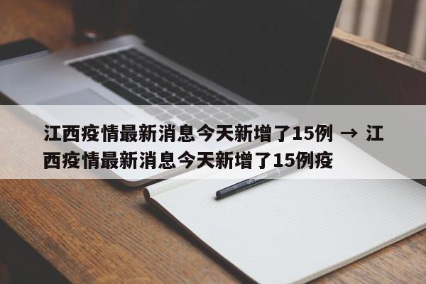 江西疫情最新消息今天新增了15例 → 江西疫情最新消息今天新增了15例疫