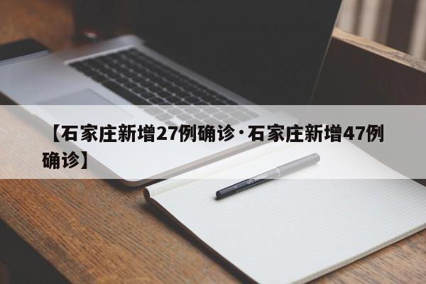 【石家庄新增27例确诊·石家庄新增47例确诊】