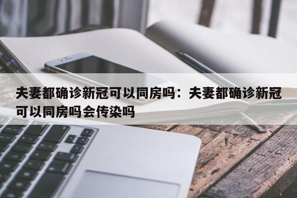 夫妻都确诊新冠可以同房吗:夫妻都确诊新冠可以同房吗会传染吗