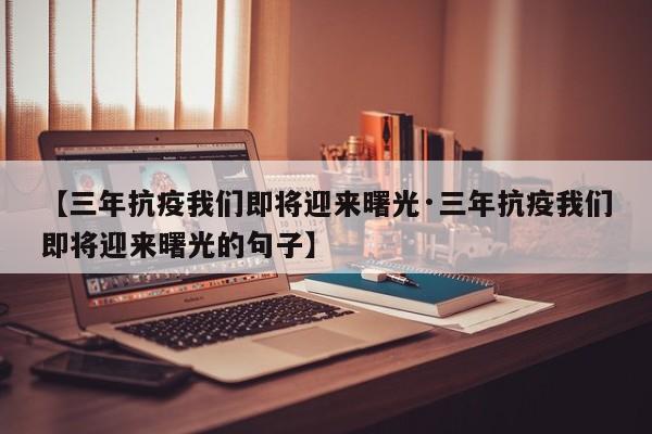 【三年抗疫我们即将迎来曙光·三年抗疫我们即将迎来曙光的句子】