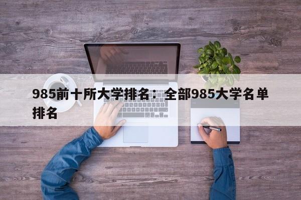 985前十所大学排名:全部985大学名单排名