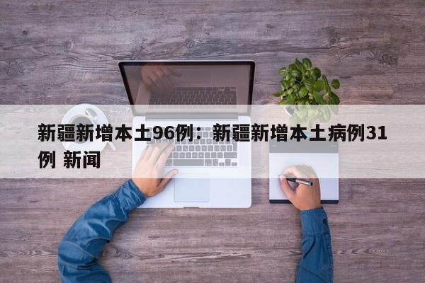 新疆新增本土96例:新疆新增本土病例31例 新闻