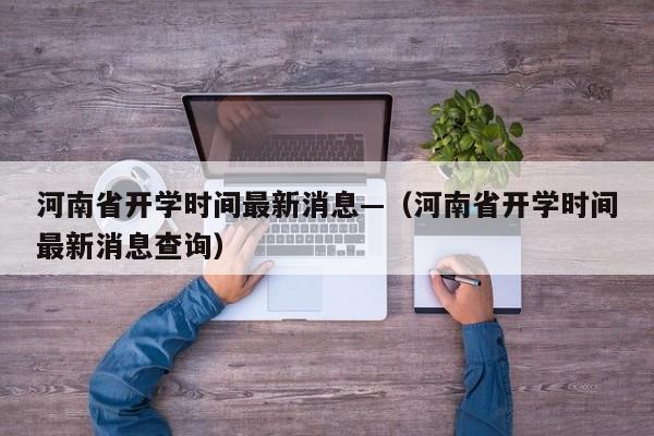 河南省开学时间最新消息—(河南省开学时间最新消息查询)