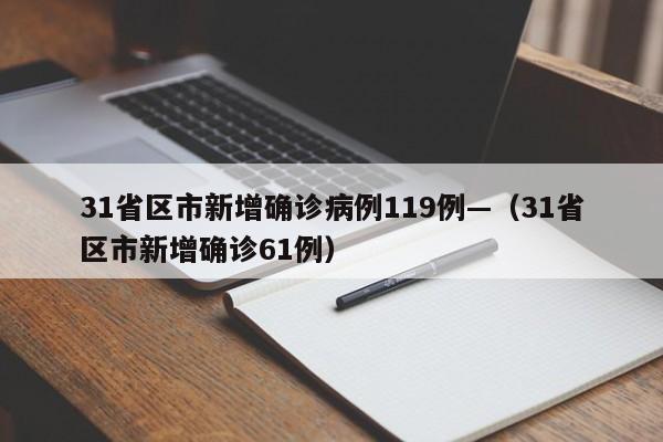 31省区市新增确诊病例119例—(31省区市新增确诊61例)
