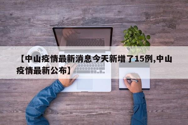 【中山疫情最新消息今天新增了15例,中山疫情最新公布】