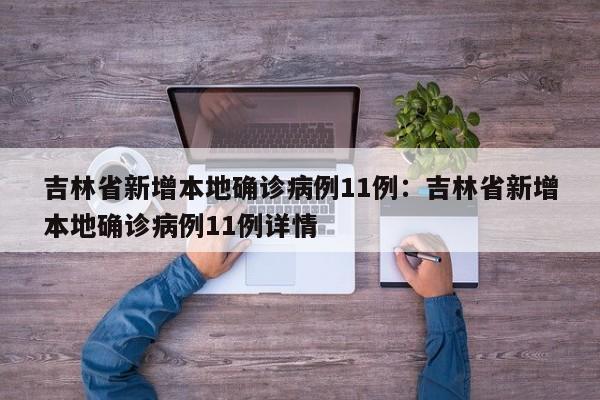 吉林省新增本地确诊病例11例:吉林省新增本地确诊病例11例详情