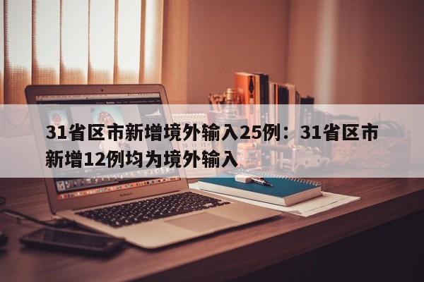 31省区市新增境外输入25例:31省区市新增12例均为境外输入