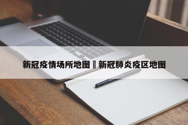 新冠疫情场所地图›新冠肺炎疫区地图