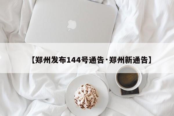 【郑州发布144号通告·郑州新通告】