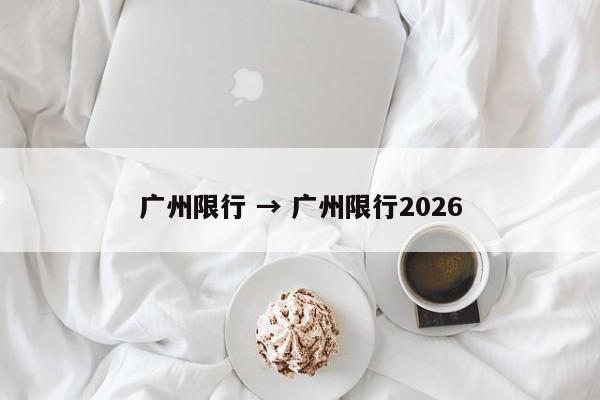 广州限行 → 广州限行2026