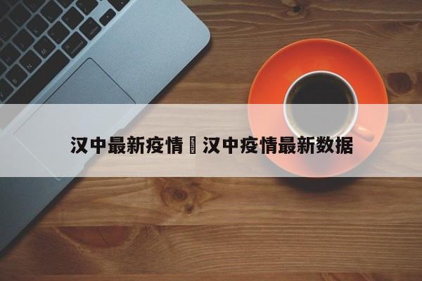 汉中最新疫情›汉中疫情最新数据