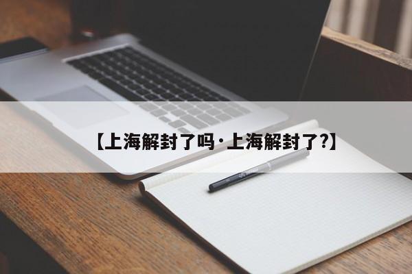 【上海解封了吗·上海解封了?】