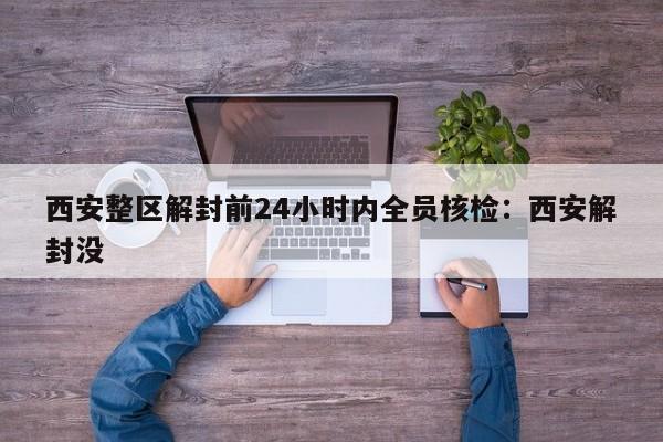 西安整区解封前24小时内全员核检:西安解封没