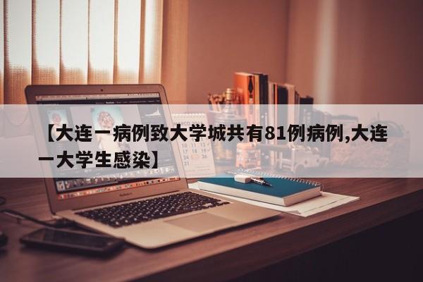 【大连一病例致大学城共有81例病例,大连一大学生感染】