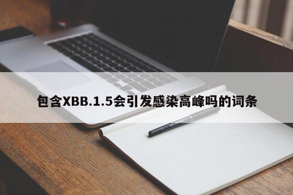 包含XBB.1.5会引发感染高峰吗的词条