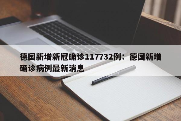德国新增新冠确诊117732例:德国新增确诊病例最新消息