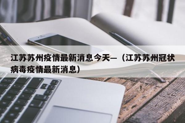 江苏苏州疫情最新消息今天—(江苏苏州冠状病毒疫情最新消息)
