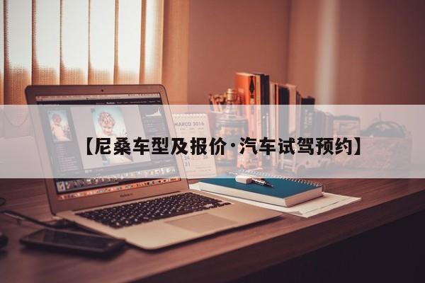 【尼桑车型及报价·汽车试驾预约】