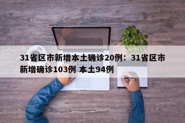 31省区市新增本土确诊20例:31省区市新增确诊103例 本土94例