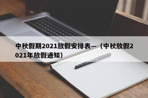 中秋假期2021放假安排表—(中秋放假2021年放假通知)