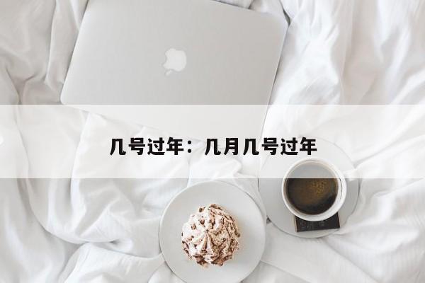 几号过年:几月几号过年