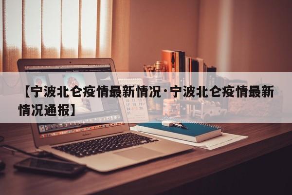 【宁波北仑疫情最新情况·宁波北仑疫情最新情况通报】