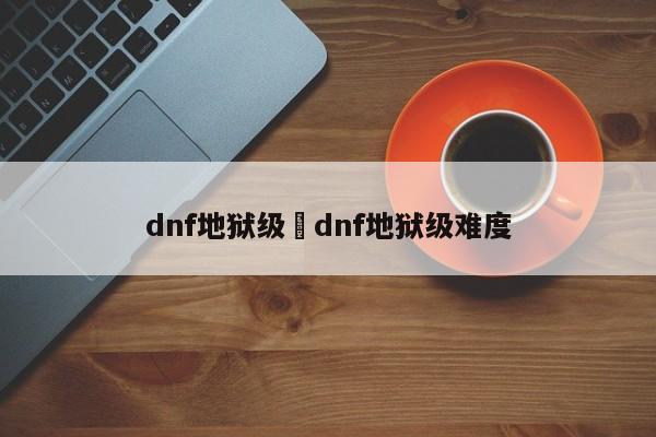 dnf地狱级›dnf地狱级难度
