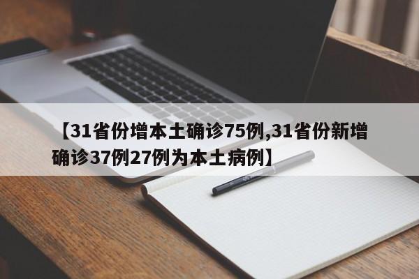 【31省份增本土确诊75例,31省份新增确诊37例27例为本土病例】