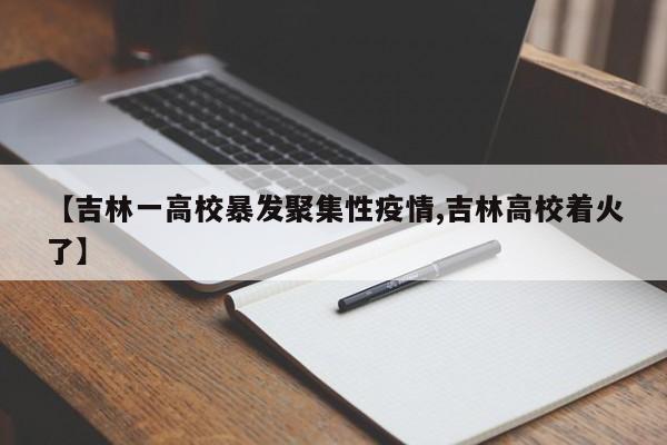 【吉林一高校暴发聚集性疫情,吉林高校着火了】