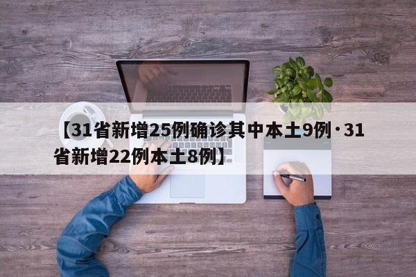 【31省新增25例确诊其中本土9例·31省新增22例本土8例】