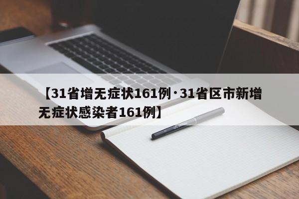 【31省增无症状161例·31省区市新增无症状感染者161例】