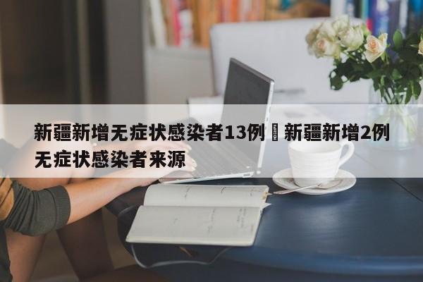 新疆新增无症状感染者13例›新疆新增2例无症状感染者来源