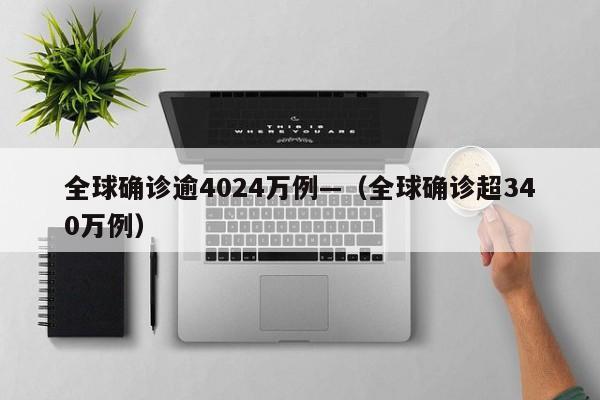 全球确诊逾4024万例—(全球确诊超340万例)