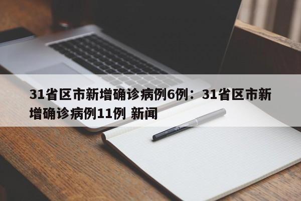 31省区市新增确诊病例6例:31省区市新增确诊病例11例 新闻