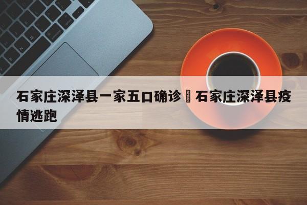 石家庄深泽县一家五口确诊›石家庄深泽县疫情逃跑