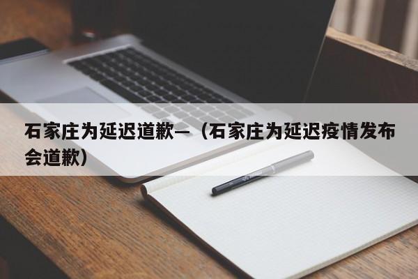 石家庄为延迟道歉—（石家庄为延迟疫情发布会道歉）