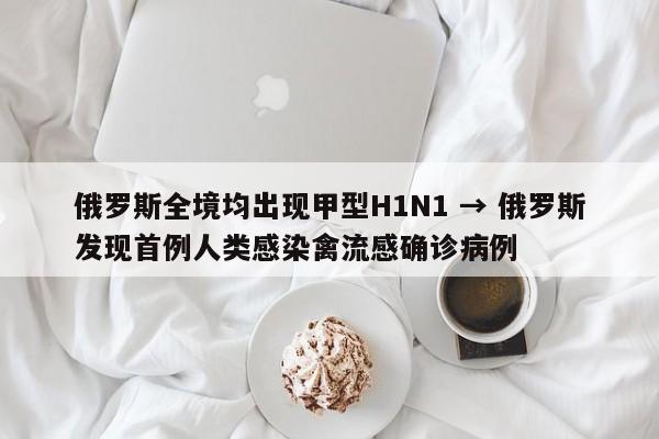 俄罗斯全境均出现甲型H1N1 → 俄罗斯发现首例人类感染禽流感确诊病例