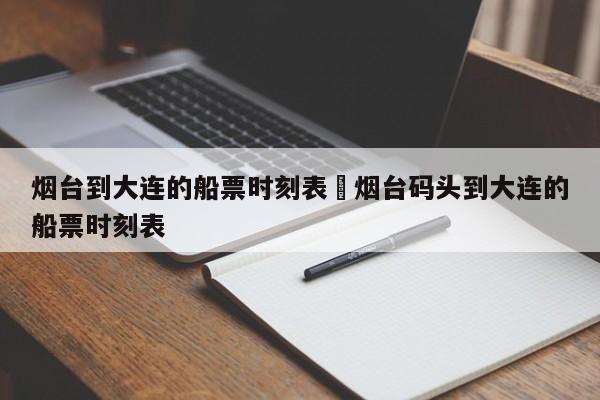烟台到大连的船票时刻表›烟台码头到大连的船票时刻表