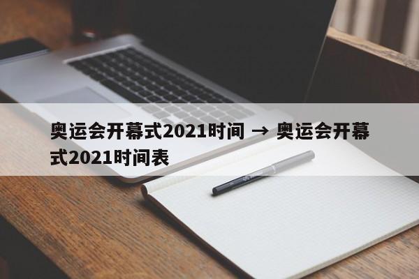 奥运会开幕式2021时间 → 奥运会开幕式2021时间表