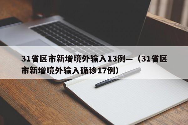31省区市新增境外输入13例—（31省区市新增境外输入确诊17例）