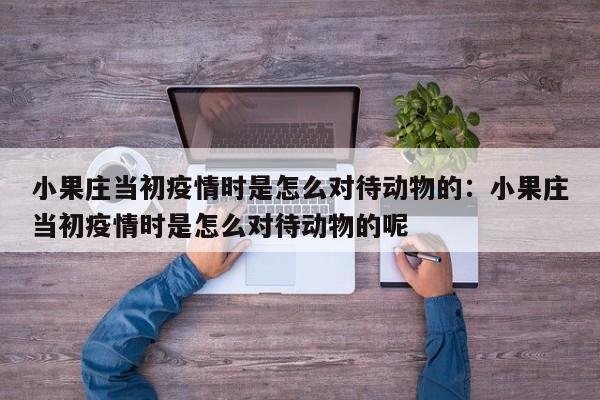 小果庄当初疫情时是怎么对待动物的:小果庄当初疫情时是怎么对待动物的呢