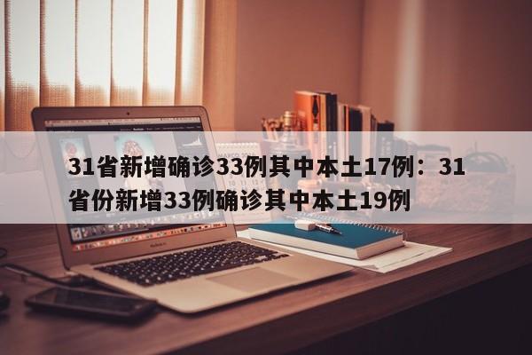 31省新增确诊33例其中本土17例：31省份新增33例确诊其中本土19例