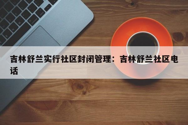 吉林舒兰实行社区封闭管理：吉林舒兰社区电话