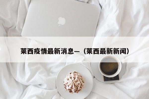 莱西疫情最新消息—（莱西最新新闻）