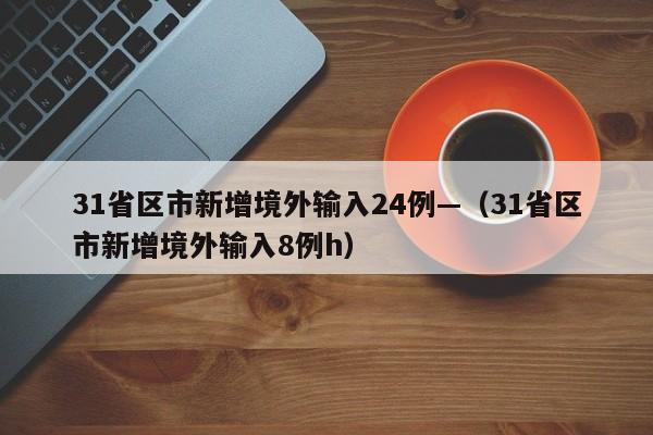 31省区市新增境外输入24例—（31省区市新增境外输入8例h）