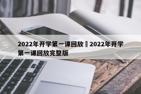 2022年开学第一课回放›2022年开学第一课回放完整版