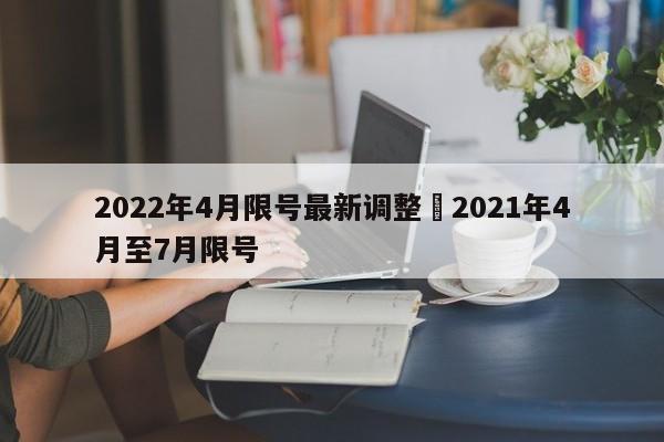 2022年4月限号最新调整›2021年4月至7月限号