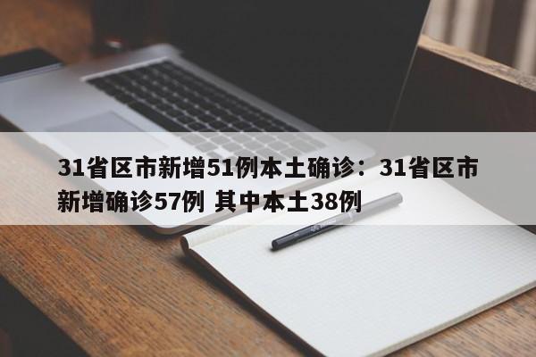 31省区市新增51例本土确诊:31省区市新增确诊57例 其中本土38例