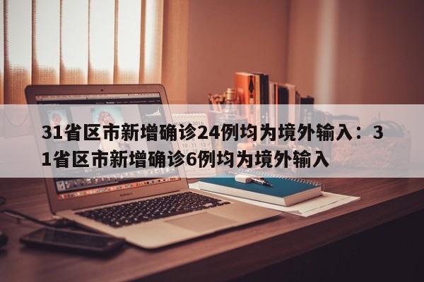 31省区市新增确诊24例均为境外输入:31省区市新增确诊6例均为境外输入